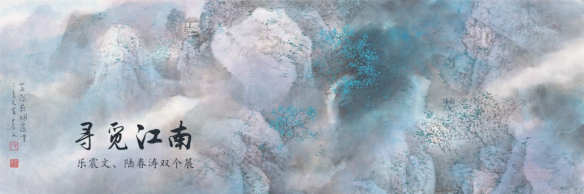 “寻觅江南”——乐震文、陆春涛双个展
