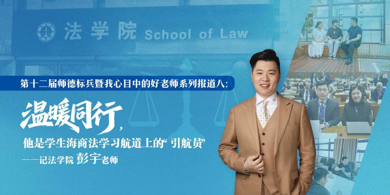 第十二届“师德标兵” 暨“我心目中的好老师”系列报道八：温暖同行，他是学生海商法学习航道上的 “引航员”