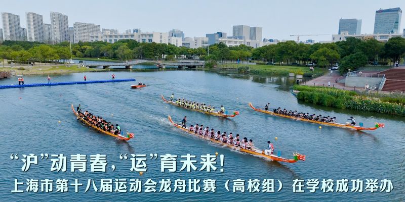 “沪”动青春，“运”育未来！上海市第十八届运动会龙舟比赛（高校组）在学校成功举办