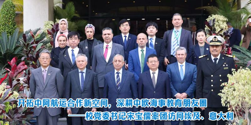 开拓中阿航运合作新空间，深耕中欧海事教育朋友圈——校党委书记宋宝儒率团访问埃及、意大利