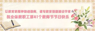 以教育家精神铸魂强师，谱写教育强国建设华章——祝全体教职工第41个教师节节日快乐